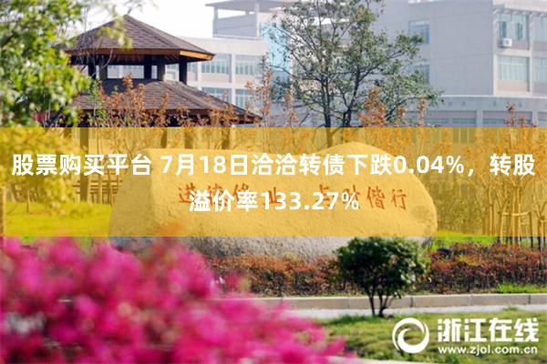 股票购买平台 7月18日洽洽转债下跌0.04%，转股溢价率133.27%