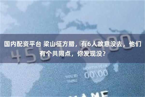 国内配资平台 梁山征方腊，有6人故意没去，他们有个共同点，你发现没？
