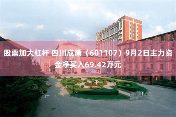 股票加大杠杆 四川成渝（601107）9月2日主力资金净买入69.42万元