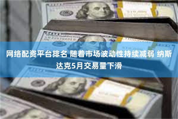 网络配资平台排名 随着市场波动性持续减弱 纳斯达克5月交易量下滑