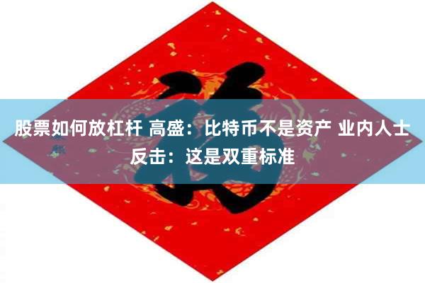 股票如何放杠杆 高盛：比特币不是资产 业内人士反击：这是双重标准