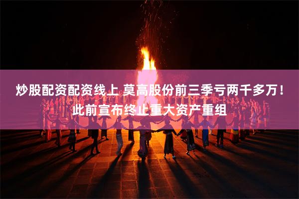 炒股配资配资线上 莫高股份前三季亏两千多万！此前宣布终止重大资产重组