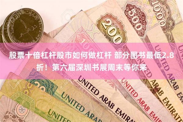股票十倍杠杆股市如何做杠杆 部分图书最低2.8折！第六届深圳书展周末等你来