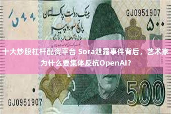 十大炒股杠杆配资平台 Sora泄露事件背后，艺术家为什么要集体反抗OpenAI？
