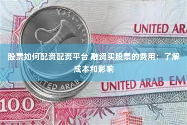 股票如何配资配资平台 融资买股票的费用：了解成本和影响