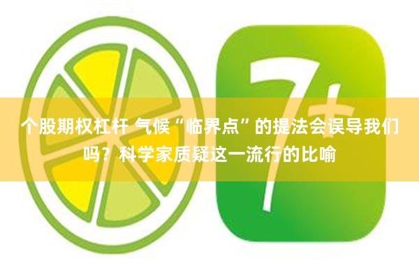 个股期权杠杆 气候“临界点”的提法会误导我们吗？科学家质疑这一流行的比喻