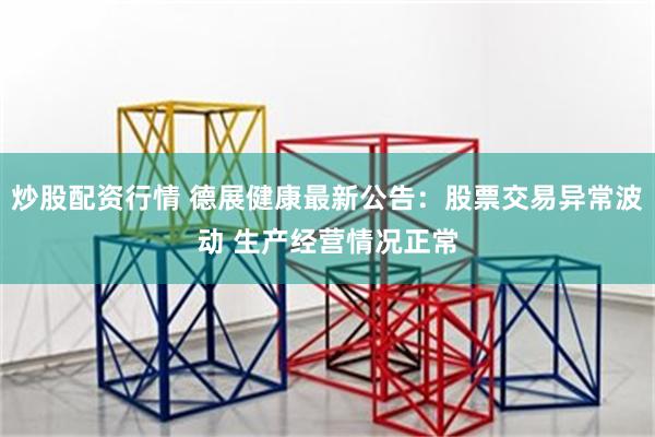 炒股配资行情 德展健康最新公告：股票交易异常波动 生产经营情况正常