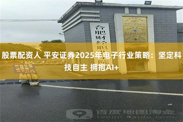 股票配资人 平安证券2025年电子行业策略：坚定科技自主 拥抱AI+