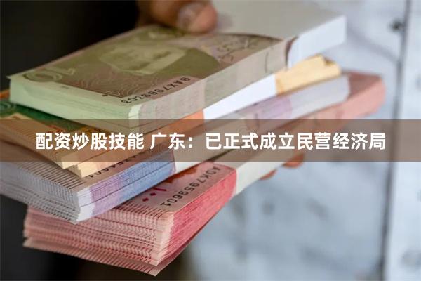 配资炒股技能 广东：已正式成立民营经济局