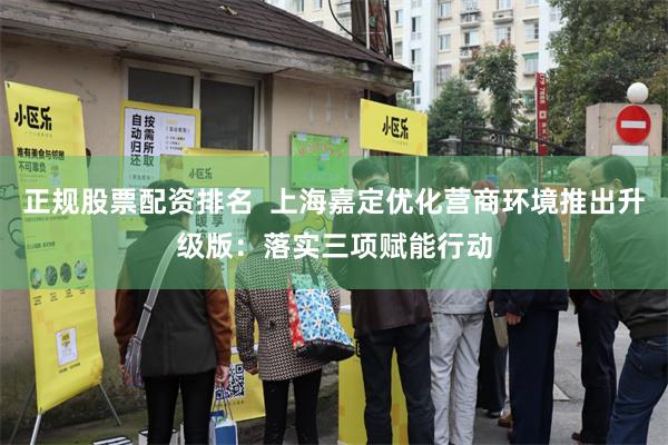 正规股票配资排名  上海嘉定优化营商环境推出升级版：落实三项赋能行动