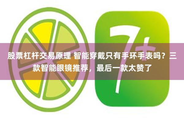 股票杠杆交易原理 智能穿戴只有手环手表吗？三款智能眼镜推荐，最后一款太赞了
