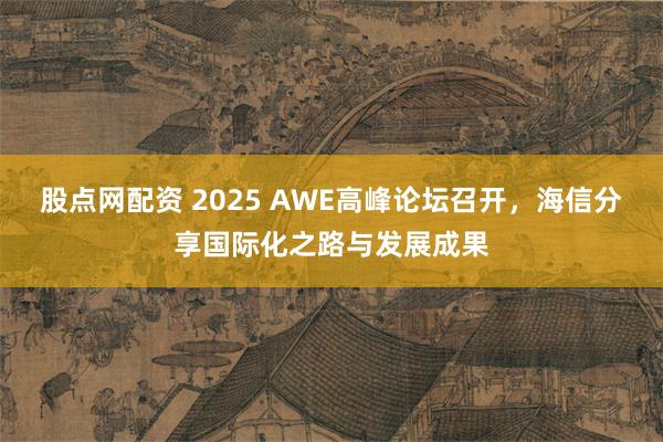 股点网配资 2025 AWE高峰论坛召开，海信分享国际化之路与发展成果