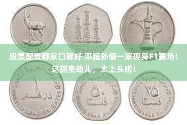 股票配资哪家口碑好 邓超孙俪一家现身F1赛场！这甜蜜劲儿，太上头啦！
