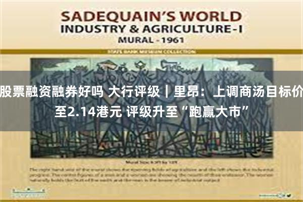 股票融资融券好吗 大行评级｜里昂：上调商汤目标价至2.14港元 评级升至“跑赢大市”
