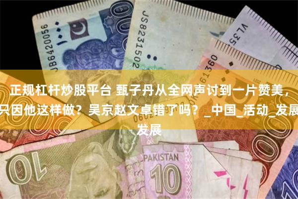 正规杠杆炒股平台 甄子丹从全网声讨到一片赞美，只因他这样做？吴京赵文卓错了吗？_中国_活动_发展