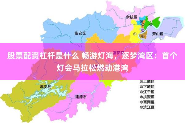 股票配资杠杆是什么 畅游灯海，逐梦湾区：首个灯会马拉松燃动港湾