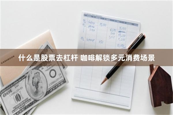什么是股票去杠杆 咖啡解锁多元消费场景