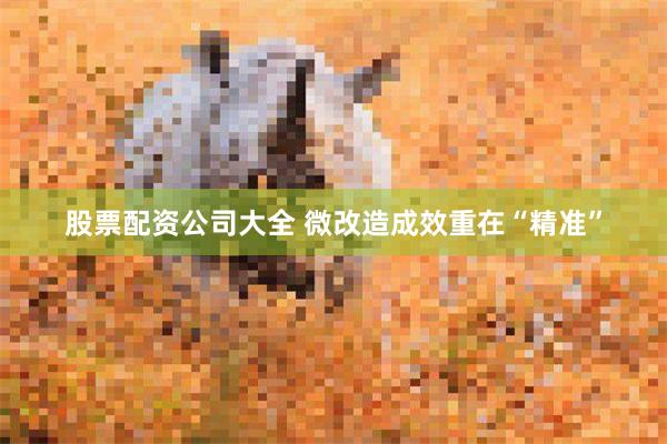 股票配资公司大全 微改造成效重在“精准”