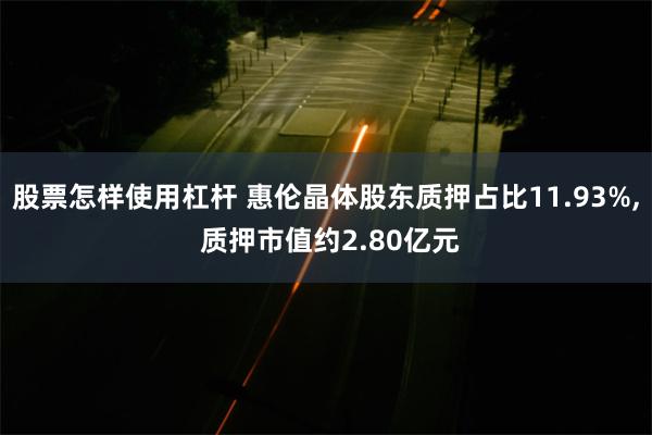 股票怎样使用杠杆 惠伦晶体股东质押占比11.93%, 质押市值约2.80亿元