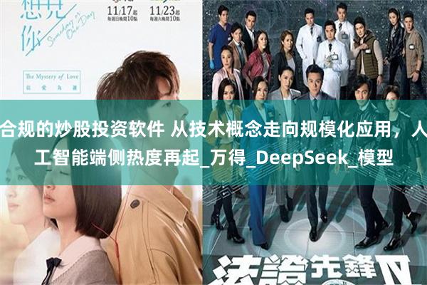 合规的炒股投资软件 从技术概念走向规模化应用，人工智能端侧热度再起_万得_DeepSeek_模型