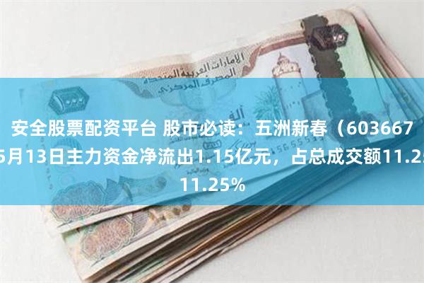 安全股票配资平台 股市必读：五洲新春（603667）5月13日主力资金净流出1.15亿元，占总成交额11.25%