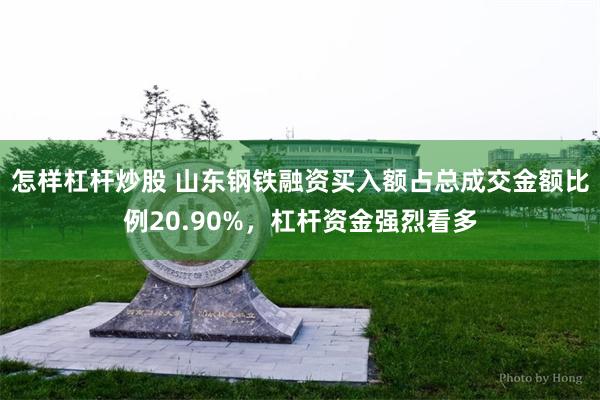 怎样杠杆炒股 山东钢铁融资买入额占总成交金额比例20.90%，杠杆资金强烈看多
