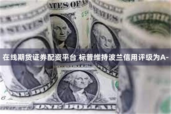 在线期货证券配资平台 标普维持波兰信用评级为A-