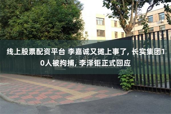 线上股票配资平台 李嘉诚又摊上事了, 长实集团10人被拘捕, 李泽钜正式回应
