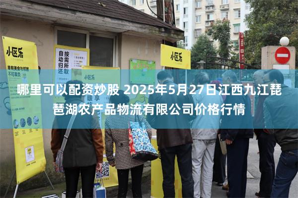 哪里可以配资炒股 2025年5月27日江西九江琵琶湖农产品物流有限公司价格行情