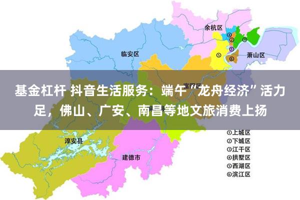 基金杠杆 抖音生活服务：端午“龙舟经济”活力足，佛山、广安、南昌等地文旅消费上扬
