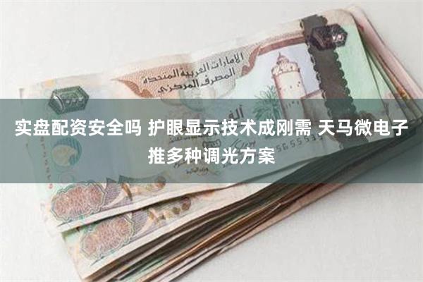 实盘配资安全吗 护眼显示技术成刚需 天马微电子推多种调光方案