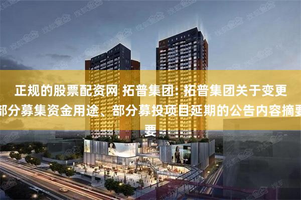正规的股票配资网 拓普集团: 拓普集团关于变更部分募集资金用途、部分募投项目延期的公告内容摘要