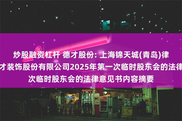 炒股融资杠杆 德才股份: 上海锦天城(青岛)律师事务所关于德才装饰股份有限公司2025年第一次临时股东会的法律意见书内容摘要