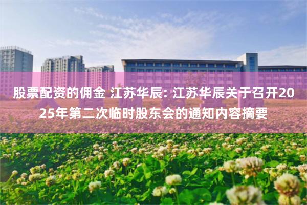 股票配资的佣金 江苏华辰: 江苏华辰关于召开2025年第二次临时股东会的通知内容摘要