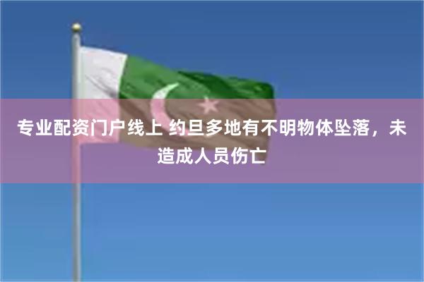 专业配资门户线上 约旦多地有不明物体坠落，未造成人员伤亡