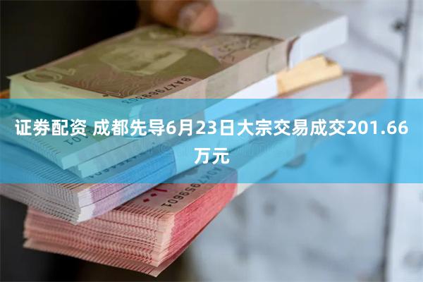 证劵配资 成都先导6月23日大宗交易成交201.66万元