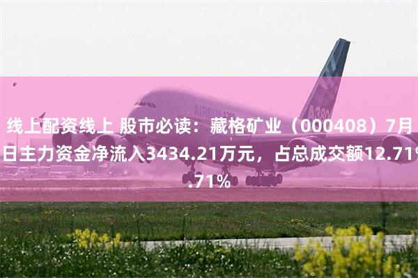 线上配资线上 股市必读：藏格矿业（000408）7月1日主力资金净流入3434.21万元，占总成交额12.71%