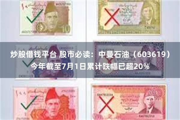 炒股借钱平台 股市必读：中曼石油（603619）今年截至7月1日累计跌幅已超20%