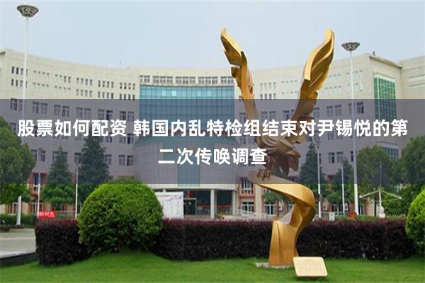 股票如何配资 韩国内乱特检组结束对尹锡悦的第二次传唤调查